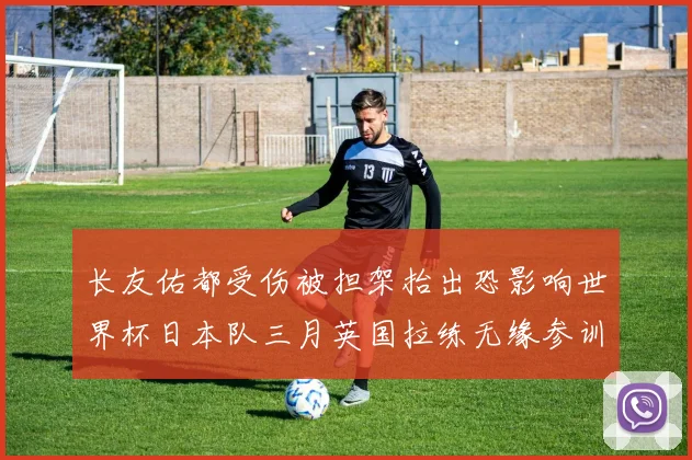 长友佑都受伤被担架抬出恐影响世界杯日本队三月英国拉练无缘参训