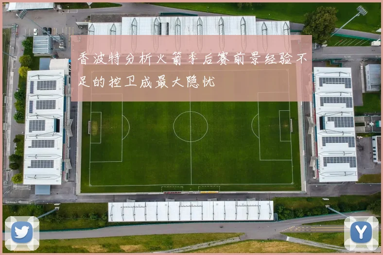 香波特分析火箭季后赛前景经验不足的控卫成最大隐忧
