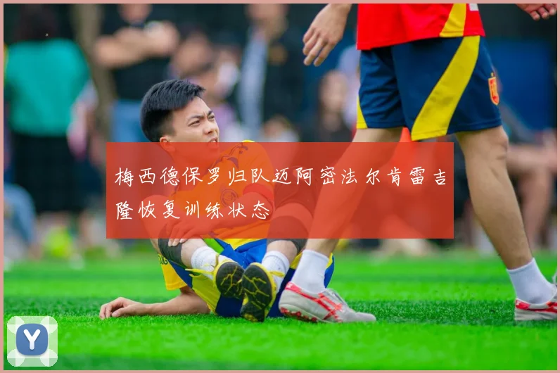 梅西德保罗归队迈阿密法尔肯雷吉隆恢复训练状态
