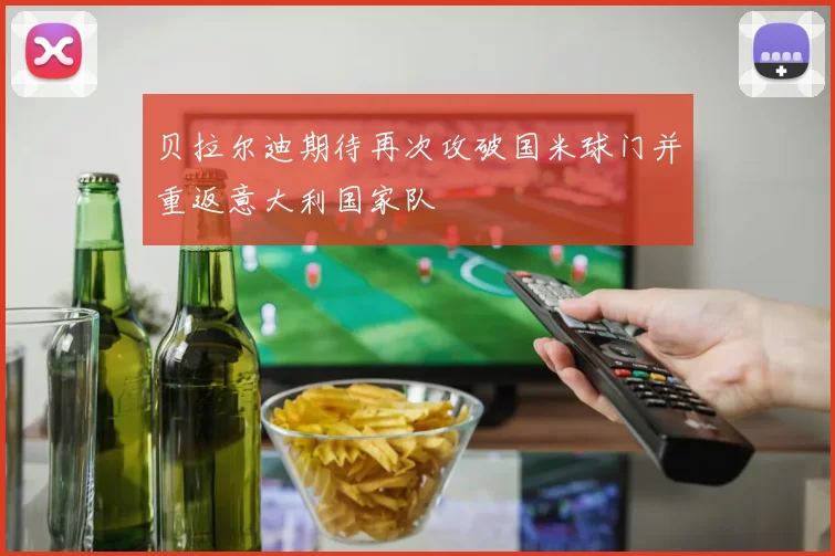 贝拉尔迪期待再次攻破国米球门并重返意大利国家队