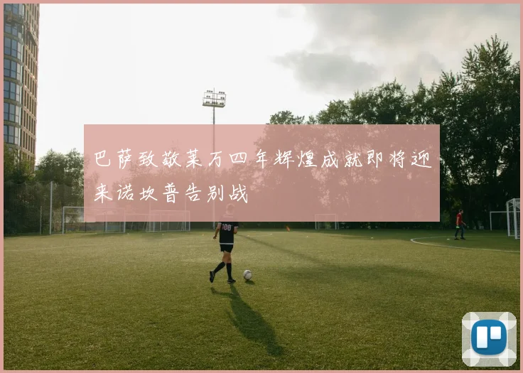 巴萨致敬莱万四年辉煌成就即将迎来诺坎普告别战