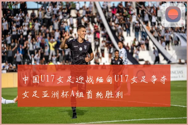 中国U17女足迎战缅甸U17女足争夺女足亚洲杯A组首轮胜利