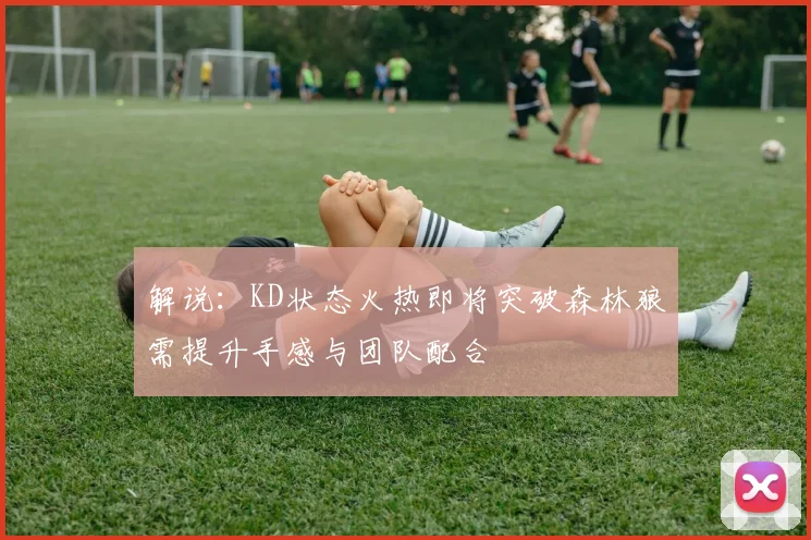 解说：KD状态火热即将突破森林狼需提升手感与团队配合