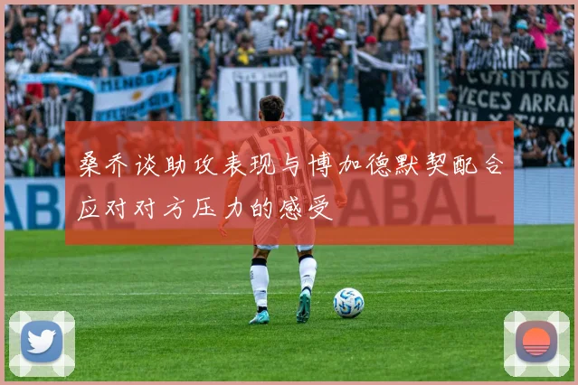桑乔谈助攻表现与博加德默契配合应对对方压力的感受