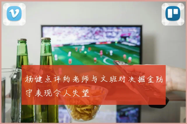 杨健点评约老师与文班对决掘金防守表现令人失望