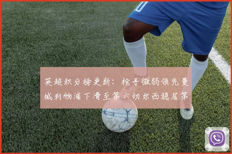 英超积分榜更新：枪手微弱领先曼城利物浦下滑至第六切尔西稳居第十